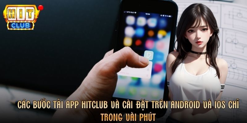 Các bước tải app Hitclub và cài đặt trên Android và iOS chỉ trong vài phút