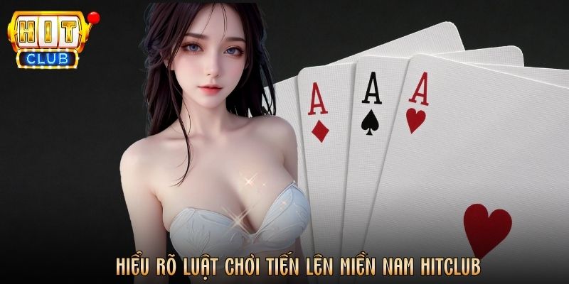 Hiểu rõ luật chơi Tiến Lên Miền Nam Hitclub