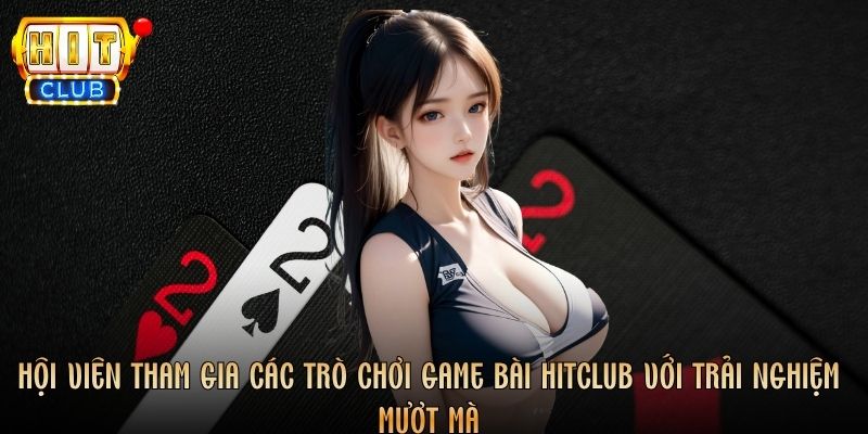 Hội viên tham gia các trò chơi game bài Hitclub với trải nghiệm mượt mà