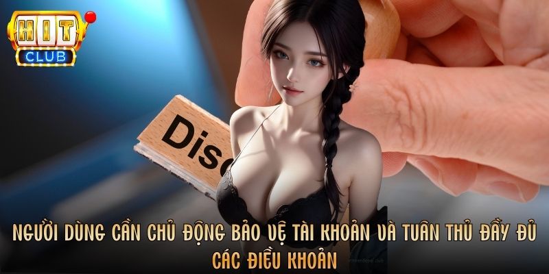 Người dùng cần chủ động bảo vệ tài khoản và tuân thủ đầy đủ các điều khoản